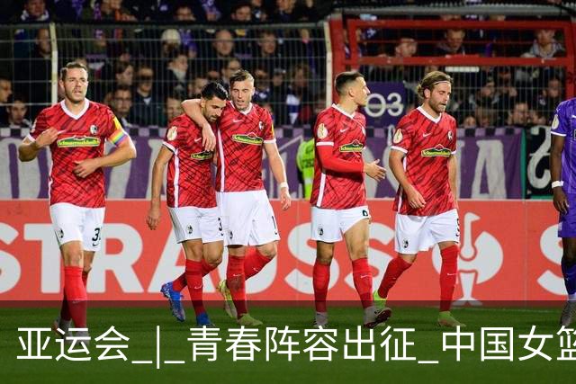 亚运会 | 青春阵容出征 中国女篮剑指三连冠